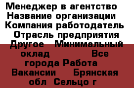 Менеджер в агентство › Название организации ­ Компания-работодатель › Отрасль предприятия ­ Другое › Минимальный оклад ­ 25 000 - Все города Работа » Вакансии   . Брянская обл.,Сельцо г.